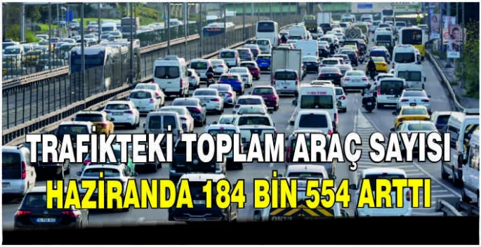 Trafikteki toplam araç sayısı haziranda 184 bin 554 arttı