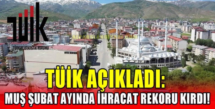TÜİK açıkladı: Muş şubat ayında ihracat rekoru kırdı!