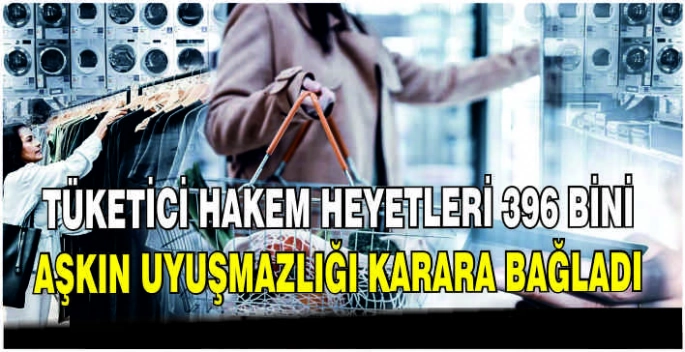 Tüketici hakem heyetleri 396 bini aşkın uyuşmazlığı karara bağladı