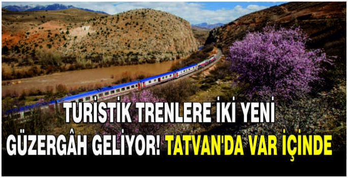 Turistik trenlere iki yeni güzergâh geliyor! Tatvan’da var içinde