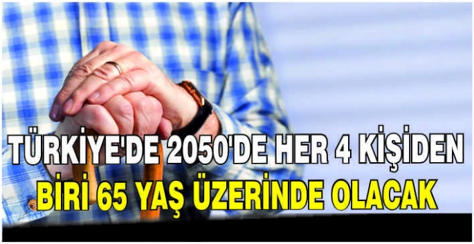 Türkiye'de 2050'de her 4 kişiden biri 65 yaş üzerinde olacak