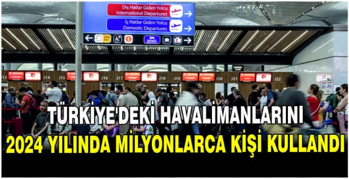 Türkiye'deki havalimanlarını 2024 yılında milyonlarca kişi kullandı