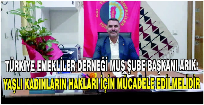 Türkiye Emekliler Derneği Muş Şube Başkanı Arık: Yaşlı kadınların hakları için mücadele edilmelidir