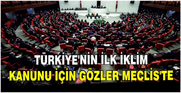 Türkiye'nin ilk iklim kanunu için gözler Meclis'te
