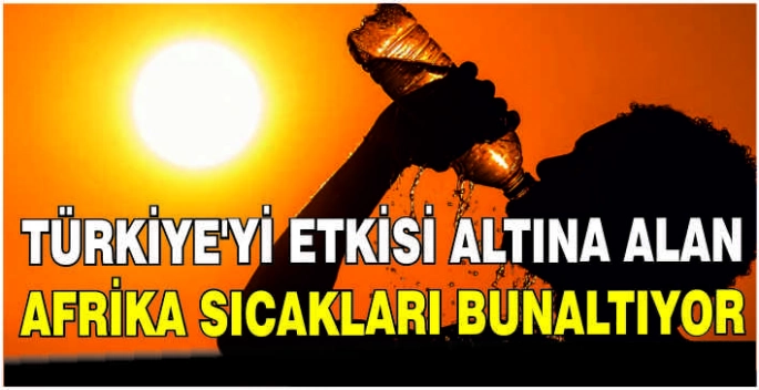 Türkiye'yi etkisi altına alan Afrika sıcakları bunaltıyor