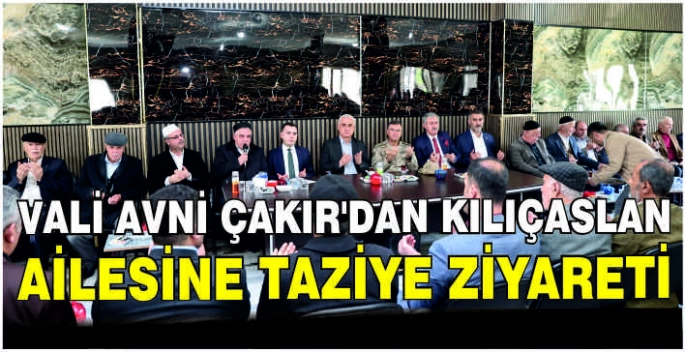 Vali Avni Çakır’dan Kılıçaslan ailesine taziye ziyareti