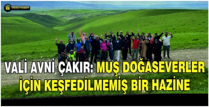 Vali Avni Çakır: Muş doğaseverler için keşfedilmemiş bir hazine