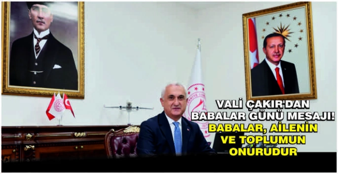 Vali Çakır’dan Babalar Günü mesajı: Babalar, ailenin ve toplumun onurudur