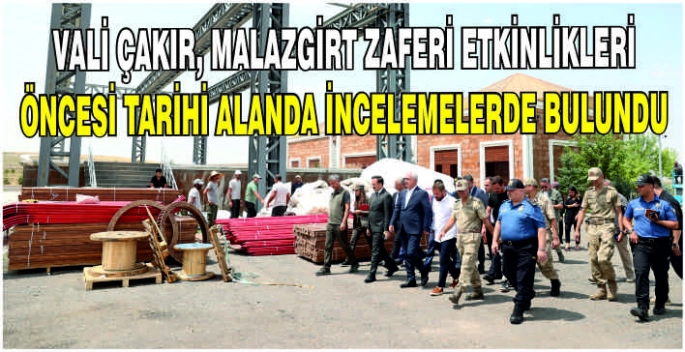 Vali Çakır, Malazgirt Zaferi Etkinlikleri öncesi tarihi alanda incelemelerde bulundu