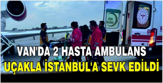 Van'da 2 hasta ambulans uçakla İstanbul'a sevk edildi