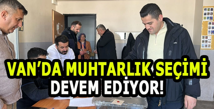 Van’da 2 Mahallede Muhtarlık seçimi devem ediyor!