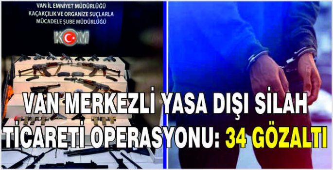 Van merkezli yasa dışı silah ticareti operasyonu: 34 gözaltı