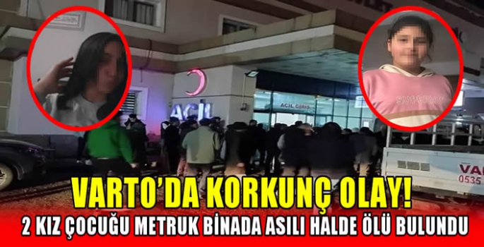 Varto'da korkunç olay! 2 kız çocuğu metruk binada asılı halde ölü bulundu