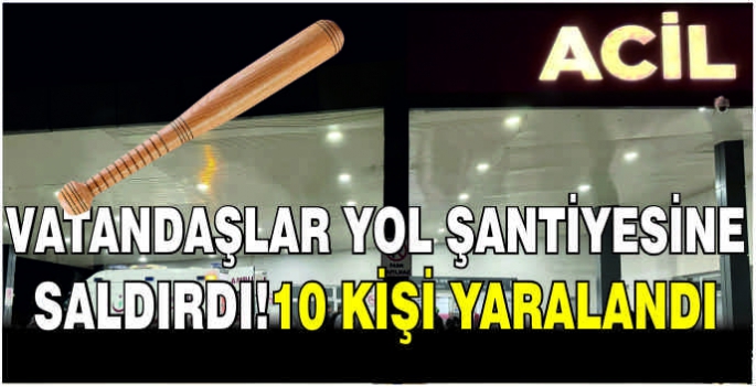 Vatandaşlar yol şantiyesine saldırdı!10 kişi yaralandı