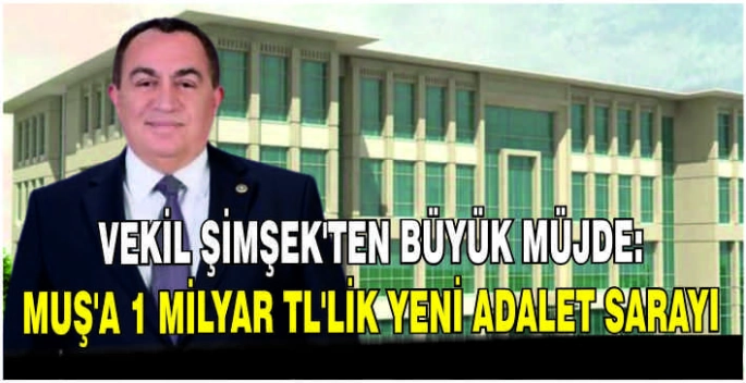 Vekil Şimşek’ten büyük müjde: Muş’a 1 Milyar TL’lik Yeni Adalet Sarayı