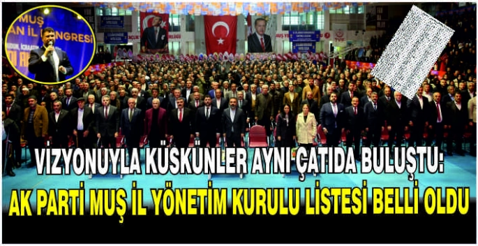 Vizyonuyla küskünler aynı çatıda buluştu: Ak Parti Muş il yönetim kurulu listesi belli oldu