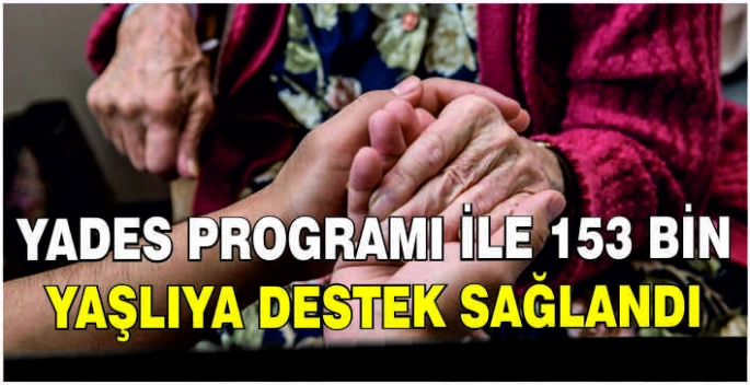 YADES programı ile 153 bin yaşlıya destek sağlandı