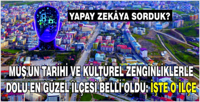 Yapay zekâya sorduk? Muş'un tarihi ve kültürel zenginliklerle dolu en güzel ilçesi belli oldu: İşte o ilçe