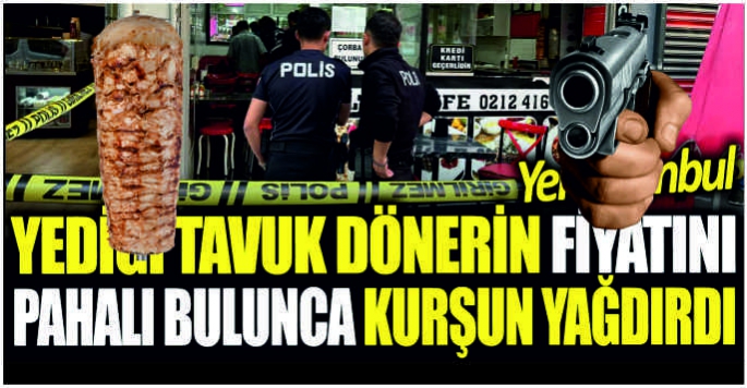 Yediği tavuk dönerin fiyatını pahalı bulunca kurşun yağdırdı!
