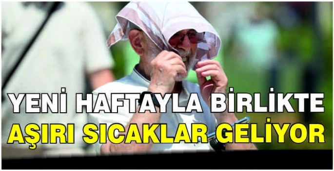 Yeni haftayla birlikte aşırı sıcaklar geliyor
