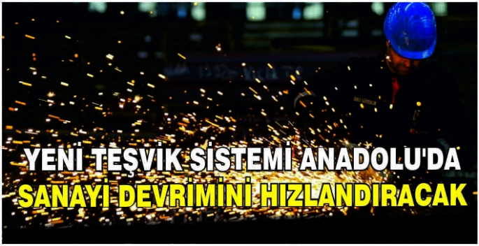 Yeni teşvik sistemi Anadolu'da sanayi devrimini hızlandıracak