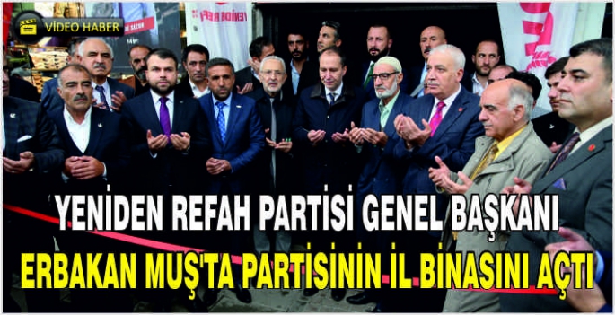 Yeniden Refah Partisi Genel Başkanı Erbakan Muş'ta partisinin il binasını açtı
