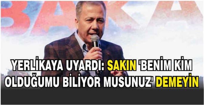Yerlikaya uyardı: Sakın ‘benim kim olduğumu biliyor musunuz' demeyin