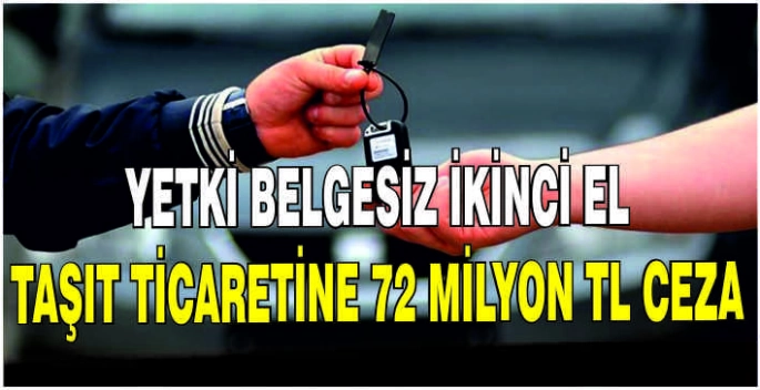 Yetki belgesiz ikinci el taşıt ticaretine 72 milyon TL ceza
