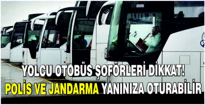 Yolcu otobüs şoförleri dikkat! Polis ve jandarma yanınıza oturabilir