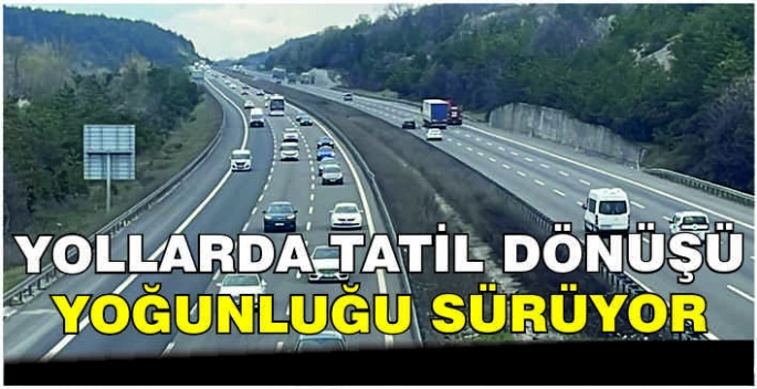 Yollarda tatil dönüşü yoğunluğu sürüyor