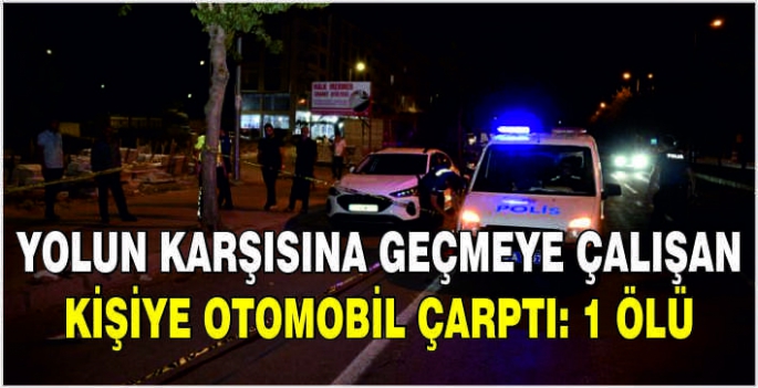 Yolun karşısına geçmeye çalışan kişiye otomobil çarptı: 1 ölü