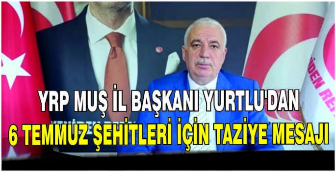 YRP Muş İl Başkanı Yurtlu’dan 6 Temmuz Şehitleri için taziye mesajı
