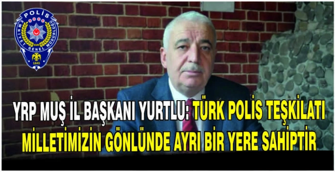 YRP Muş İl Başkanı Yurtlu: Türk Polis Teşkilatı milletimizin gönlünde ayrı bir yere sahiptir
