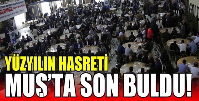 Yüzyılın hasreti Muş’ta son buldu! 